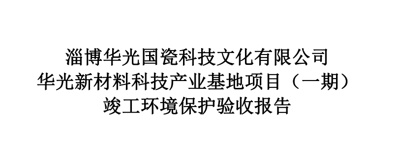 淄博華光國(guó)瓷科技文化有限公司 華光新材料科技產(chǎn)業(yè)基地項(xiàng)目（一期） 竣工環(huán)境保護(hù)驗(yàn)